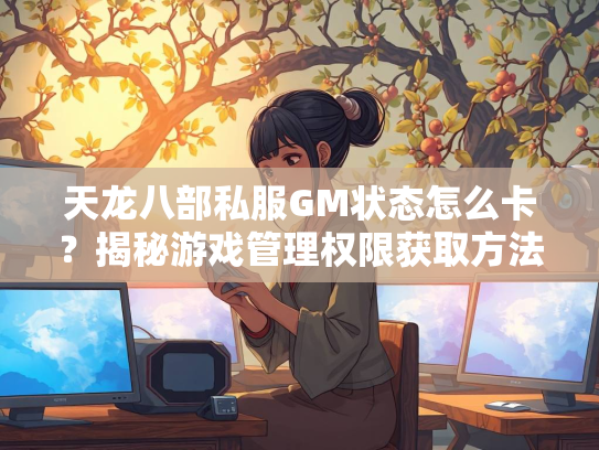 天龙八部私服GM状态怎么卡？揭秘游戏管理权限获取方法  第2张