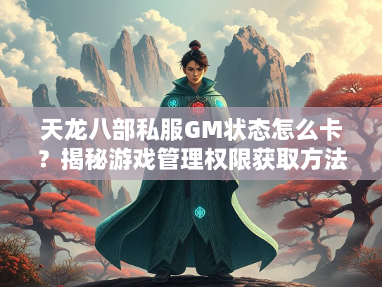 天龙八部私服GM状态怎么卡？揭秘游戏管理权限获取方法  第3张