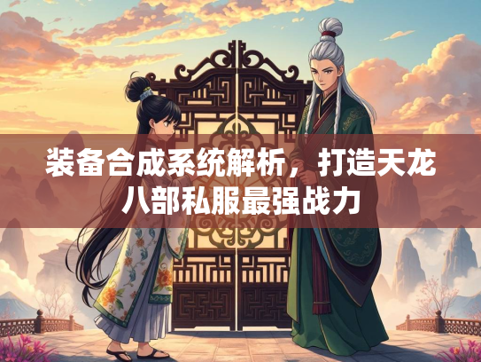 装备合成系统解析，打造天龙八部私服最强战力  第2张