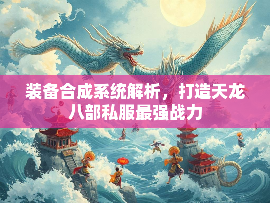 装备合成系统解析，打造天龙八部私服最强战力  第3张