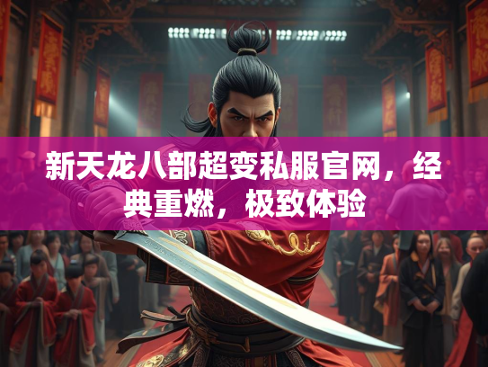 新天龙八部超变私服官网，经典重燃，极致体验