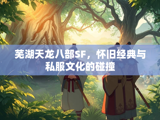 芜湖天龙八部SF，怀旧经典与私服文化的碰撞