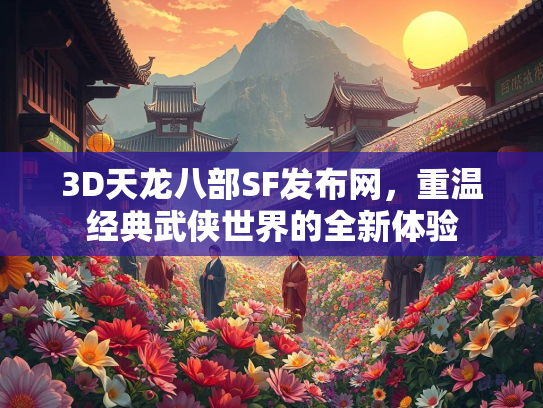 3D天龙八部SF发布网，重温经典武侠世界的全新体验