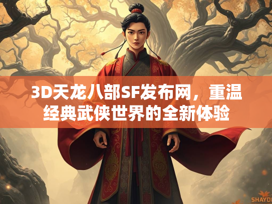 3D天龙八部SF发布网，重温经典武侠世界的全新体验
