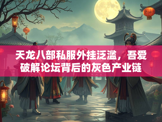 天龙八部私服外挂泛滥，吾爱破解论坛背后的灰色产业链  第2张