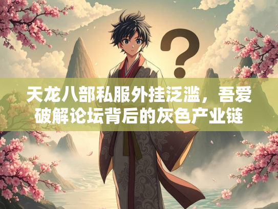 天龙八部私服外挂泛滥，吾爱破解论坛背后的灰色产业链
