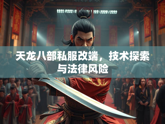 天龙八部私服改端，技术探索与法律风险