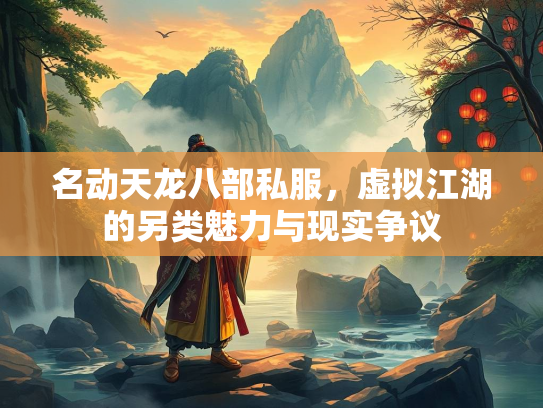 名动天龙八部私服，虚拟江湖的另类魅力与现实争议