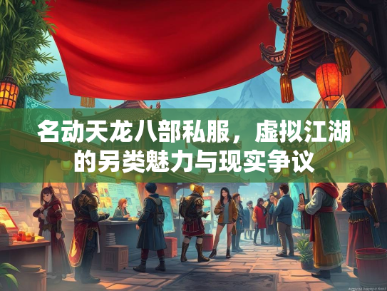 名动天龙八部私服，虚拟江湖的另类魅力与现实争议