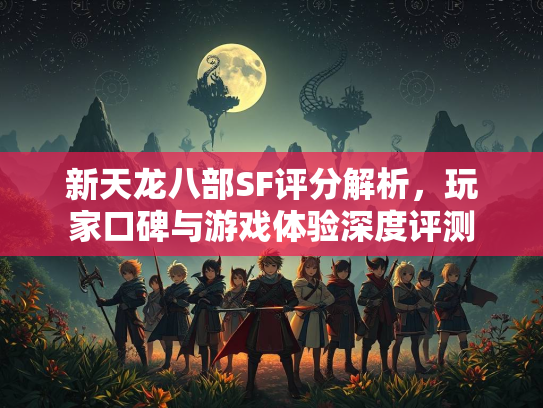 新天龙八部SF评分解析，玩家口碑与游戏体验深度评测  第3张