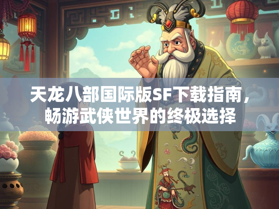 天龙八部国际版SF下载指南，畅游武侠世界的终极选择  第2张