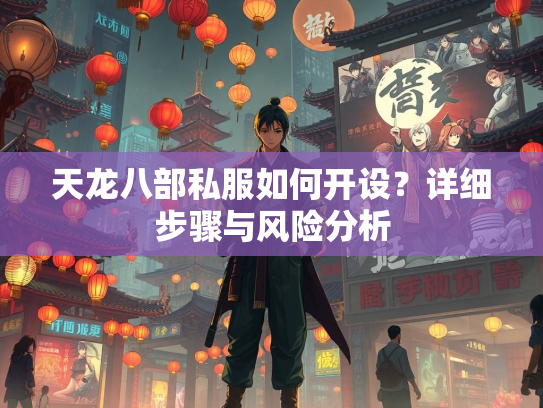 天龙八部私服如何开设？详细步骤与风险分析