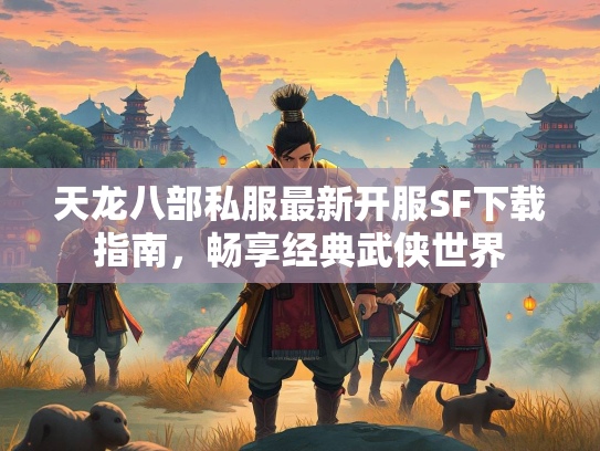 天龙八部私服最新开服SF下载指南，畅享经典武侠世界  第2张