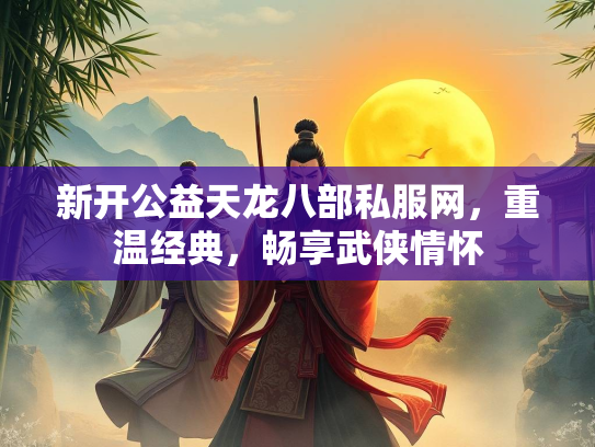 新开公益天龙八部私服网，重温经典，畅享武侠情怀  第2张
