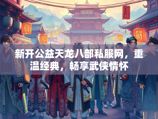 新开公益天龙八部私服网，重温经典，畅享武侠情怀