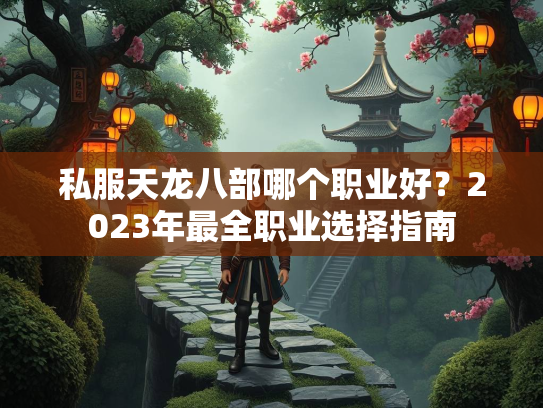 私服天龙八部哪个职业好？2023年最全职业选择指南  第2张