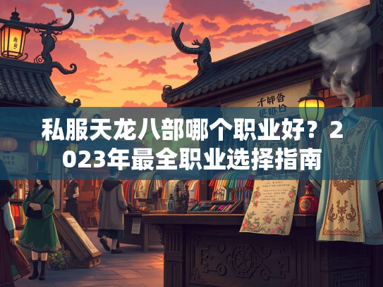 私服天龙八部哪个职业好？2023年最全职业选择指南  第3张