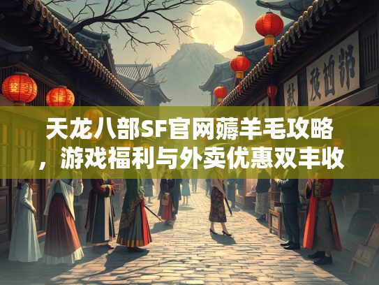 天龙八部SF官网薅羊毛攻略，游戏福利与外卖优惠双丰收  第2张