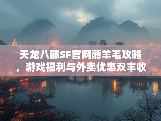天龙八部SF官网薅羊毛攻略，游戏福利与外卖优惠双丰收  第3张