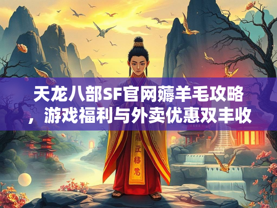 天龙八部SF官网薅羊毛攻略，天龙游戏福利与外卖优惠双丰收  第1张