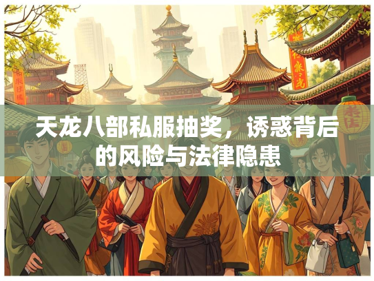 天龙八部私服抽奖，诱惑背后的风险与法律隐患