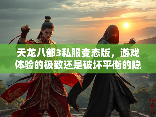 天龙八部3私服变态版，游戏体验的极致还是破坏平衡的隐患？