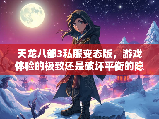 天龙八部3私服变态版，游戏体验的极致还是破坏平衡的隐患？