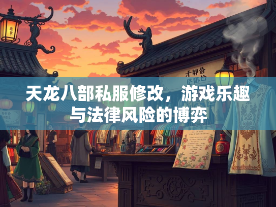 天龙八部私服修改，游戏乐趣与法律风险的博弈