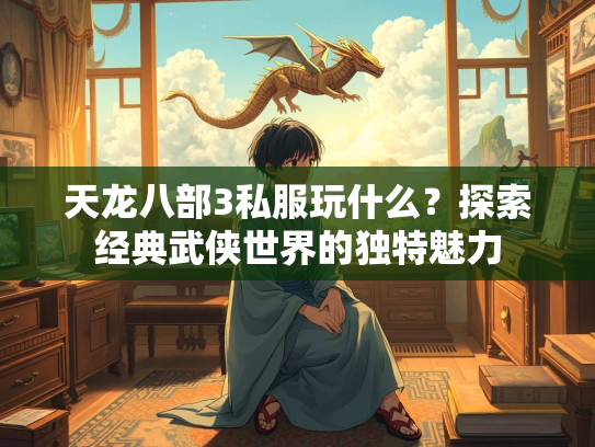 天龙八部3私服玩什么？探索经典武侠世界的独特魅力