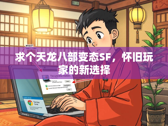求个天龙八部变态SF，怀旧玩家的新选择  第2张
