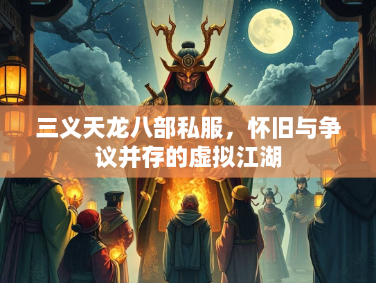 三义天龙八部私服，怀旧与争议并存的虚拟江湖