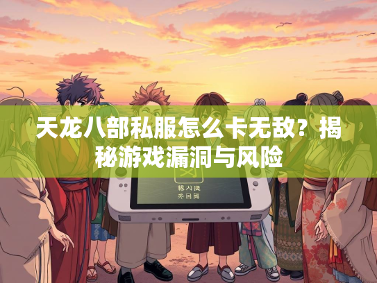 天龙八部私服怎么卡无敌？揭秘游戏漏洞与风险