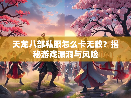 天龙八部私服怎么卡无敌？揭秘游戏漏洞与风险