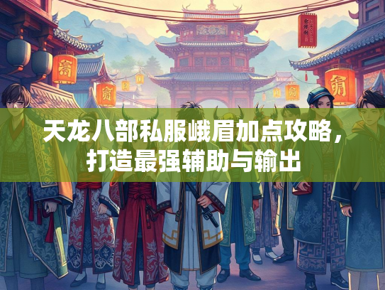 天龙八部私服峨眉加点攻略，打造最强辅助与输出