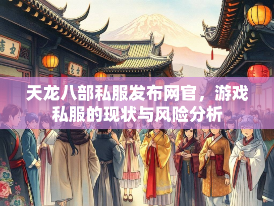 天龙八部私服发布网官，游戏私服的现状与风险分析  第2张