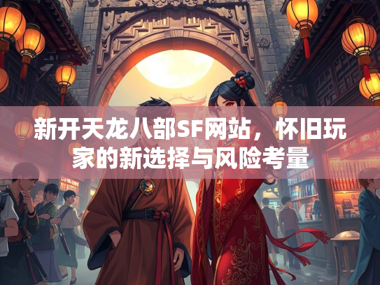 新开天龙八部SF网站，怀旧玩家的新选择与风险考量  第1张
