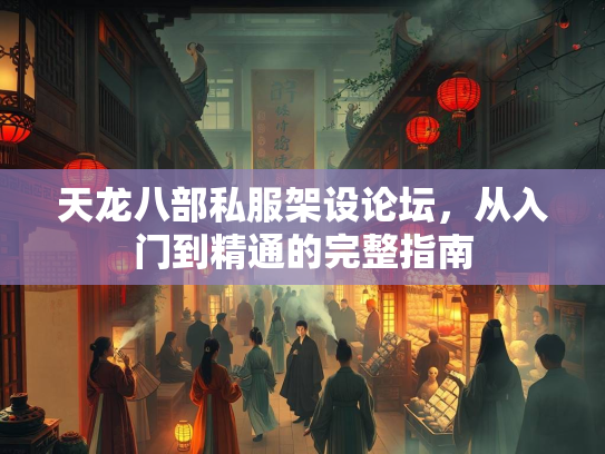 天龙八部私服架设论坛，从入门到精通的完整指南  第2张