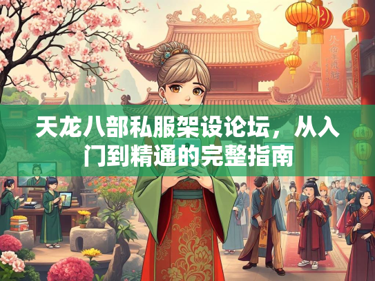 天龙八部私服架设论坛，从入门到精通的完整指南