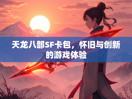 天龙八部SF卡包，怀旧与创新的游戏体验