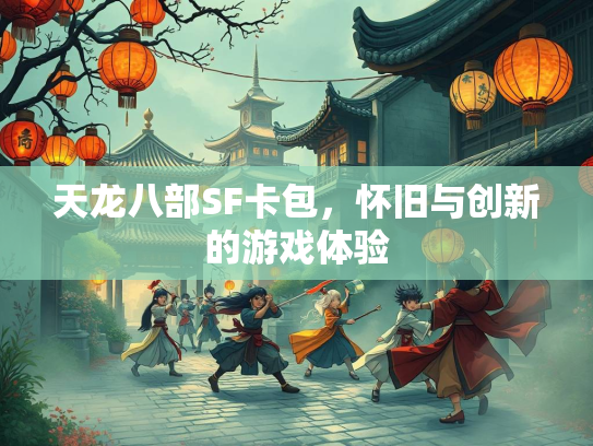 天龙八部SF卡包，怀旧与创新的游戏体验