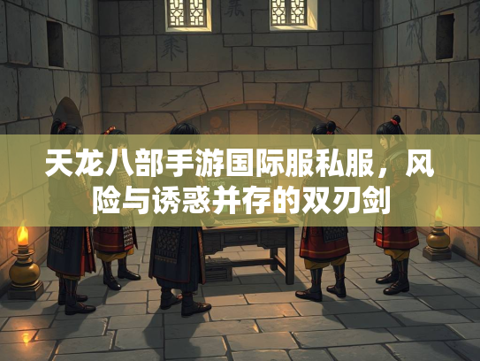天龙八部手游国际服私服，风险与诱惑并存的双刃剑