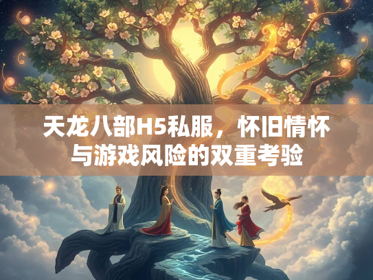 天龙八部H5私服，怀旧情怀与游戏风险的双重考验