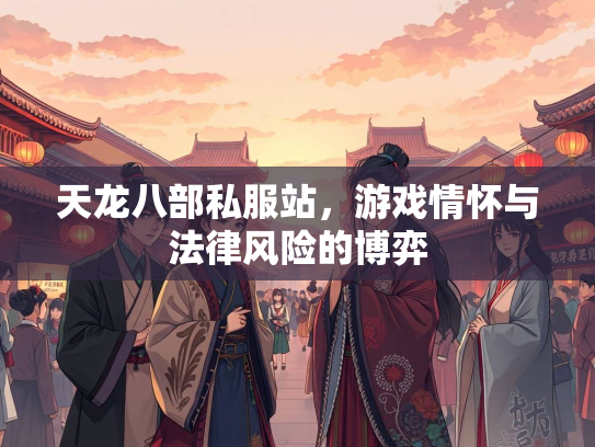 天龙八部私服站，游戏情怀与法律风险的博弈  第2张