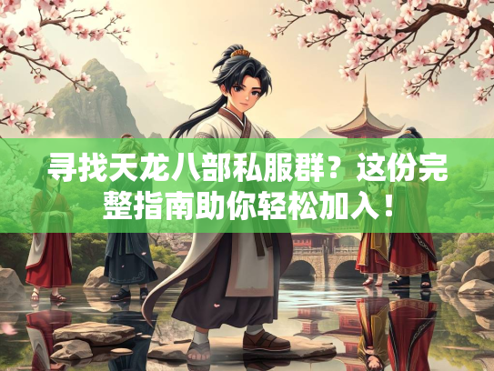 寻找天龙八部私服群？这份完整指南助你轻松加入！  第3张