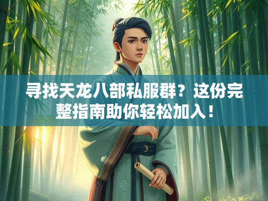 寻找天龙八部私服群？这份完整指南助你轻松加入！