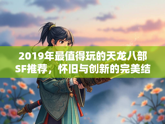2019年最值得玩的天龙八部SF推荐，怀旧与创新的完美结合