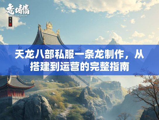 天龙八部私服一条龙制作，从搭建到运营的完整指南  第2张
