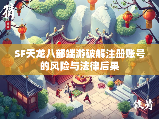 SF天龙八部端游破解注册账号的风险与法律后果