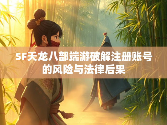 SF天龙八部端游破解注册账号的风险与法律后果