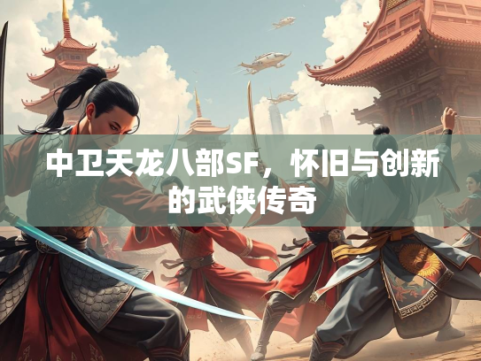 中卫天龙八部SF，怀旧与创新的武侠传奇